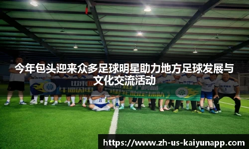 今年包头迎来众多足球明星助力地方足球发展与文化交流活动